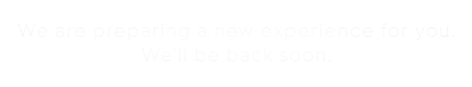 We are preparing a new experience for you. We'll be back soon.